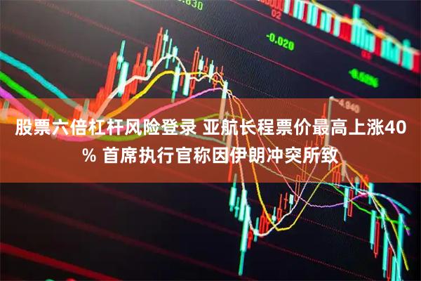 股票六倍杠杆风险登录 亚航长程票价最高上涨40% 首席执行官称因伊朗冲突所致
